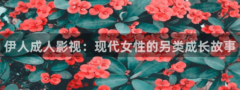 好看影院大全：伊人成人影视：现代女性的另类成长故事
