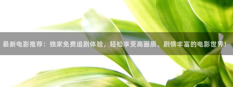 好看影院在线观看电影：最新电影推荐：独家免费追剧体验，轻松享受高画质、剧情丰富的电影世界！